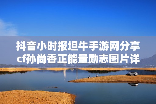 抖音小时报坦牛手游网分享cf孙尚香正能量励志图片详情解析