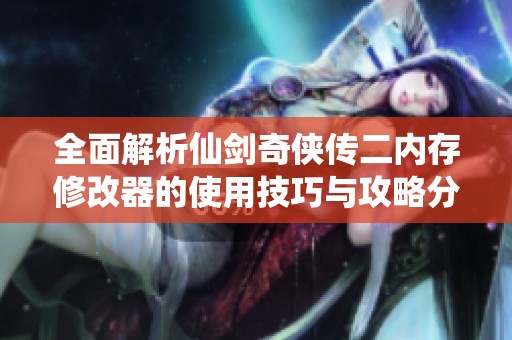 全面解析仙剑奇侠传二内存修改器的使用技巧与攻略分享