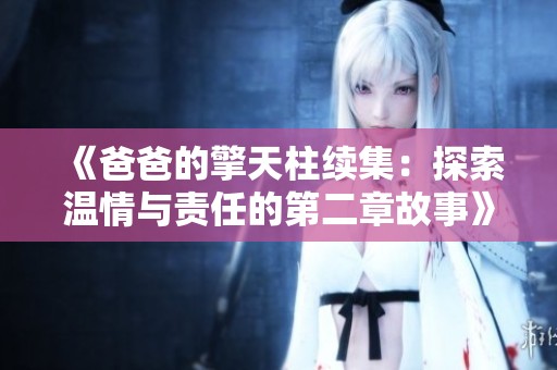 《爸爸的擎天柱续集：探索温情与责任的第二章故事》