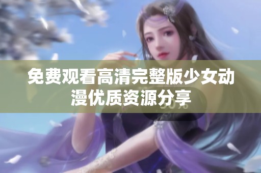 免费观看高清完整版少女动漫优质资源分享