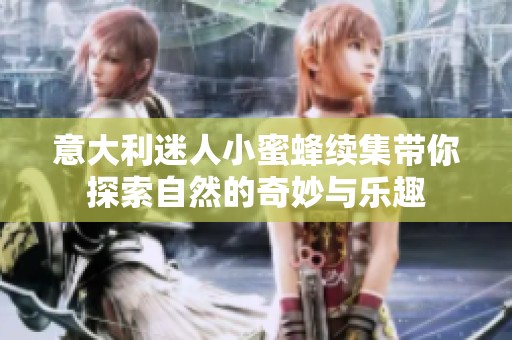 意大利迷人小蜜蜂续集带你探索自然的奇妙与乐趣