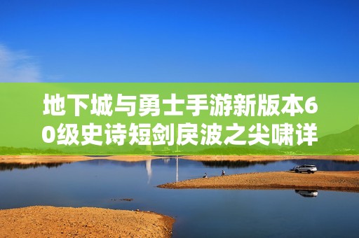 地下城与勇士手游新版本60级史诗短剑戾波之尖啸详细装备解析
