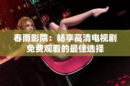 春雨影院：畅享高清电视剧免费观看的最佳选择