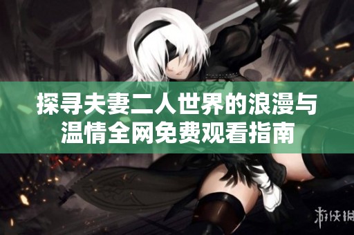 探寻夫妻二人世界的浪漫与温情全网免费观看指南