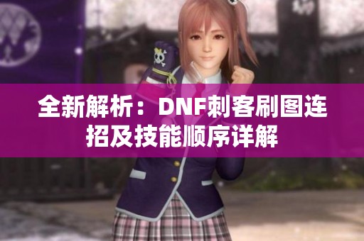 全新解析：DNF刺客刷图连招及技能顺序详解