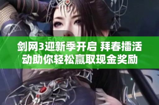 剑网3迎新季开启 拜春擂活动助你轻松赢取现金奖励