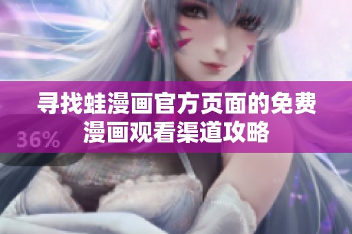 寻找蛙漫画官方页面的免费漫画观看渠道攻略