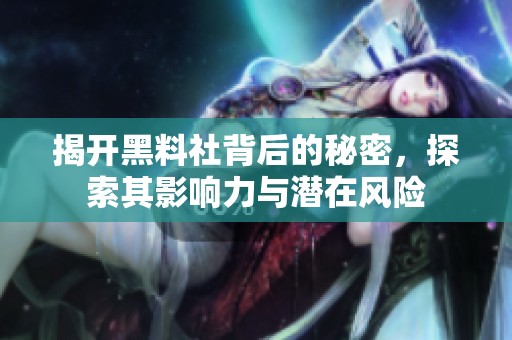 揭开黑料社背后的秘密，探索其影响力与潜在风险
