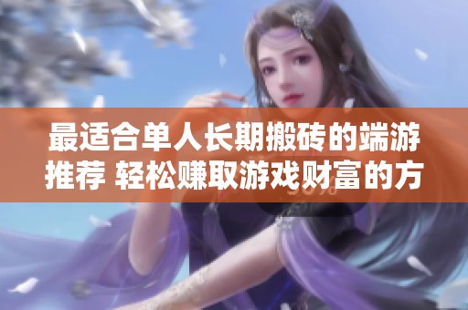 最适合单人长期搬砖的端游推荐 轻松赚取游戏财富的方法