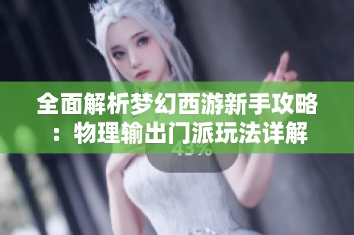全面解析梦幻西游新手攻略：物理输出门派玩法详解
