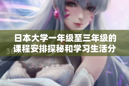 日本大学一年级至三年级的课程安排探秘和学习生活分享