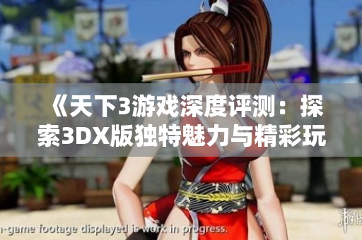 《天下3游戏深度评测：探索3DX版独特魅力与精彩玩法》