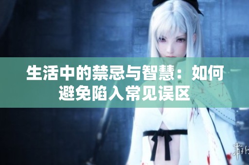 生活中的禁忌与智慧：如何避免陷入常见误区
