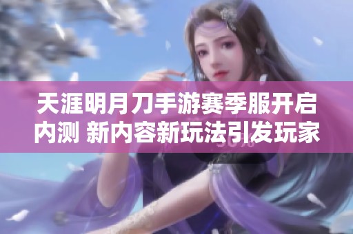 天涯明月刀手游赛季服开启内测 新内容新玩法引发玩家期待