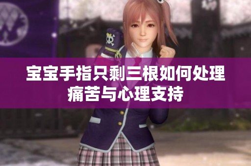 宝宝手指只剩三根如何处理痛苦与心理支持