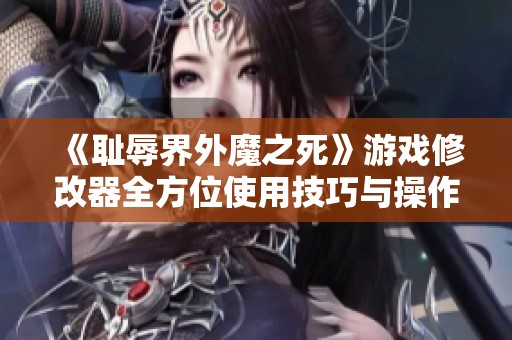 《耻辱界外魔之死》游戏修改器全方位使用技巧与操作指南详解