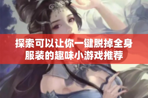 探索可以让你一键脱掉全身服装的趣味小游戏推荐