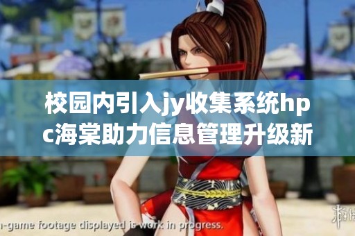 校园内引入jy收集系统hpc海棠助力信息管理升级新篇章