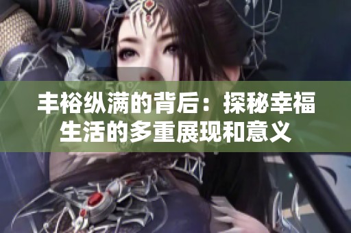 丰裕纵满的背后：探秘幸福生活的多重展现和意义