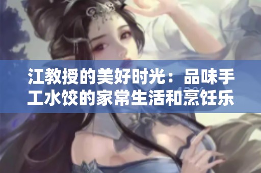 江教授的美好时光：品味手工水饺的家常生活和烹饪乐趣
