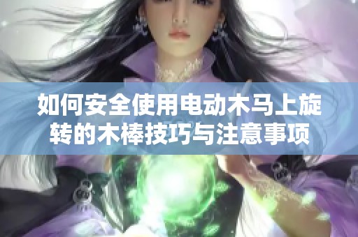 如何安全使用电动木马上旋转的木棒技巧与注意事项