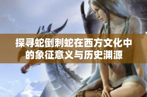 探寻蛇倒刺蛇在西方文化中的象征意义与历史渊源