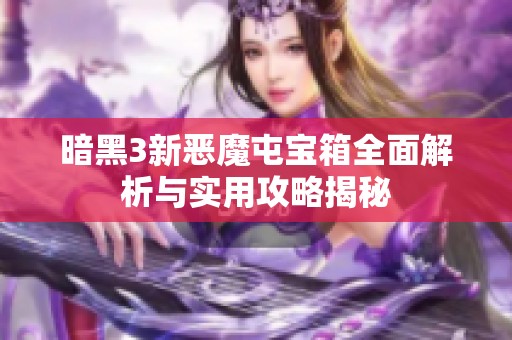 暗黑3新恶魔屯宝箱全面解析与实用攻略揭秘