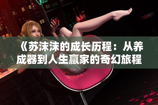 《苏沫沫的成长历程：从养成器到人生赢家的奇幻旅程》