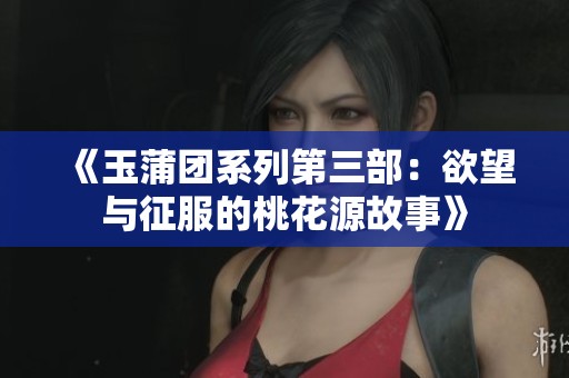 《玉蒲团系列第三部：欲望与征服的桃花源故事》