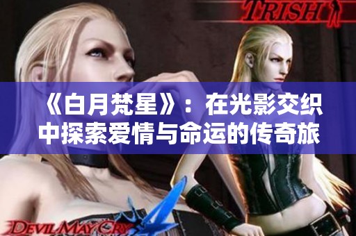 《白月梵星》：在光影交织中探索爱情与命运的传奇旅程
