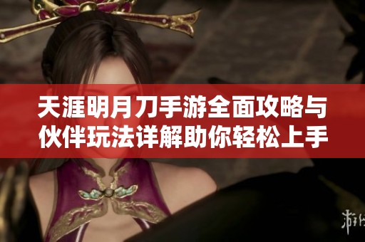 天涯明月刀手游全面攻略与伙伴玩法详解助你轻松上手