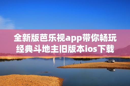 全新版芭乐视app带你畅玩经典斗地主旧版本ios下载推荐