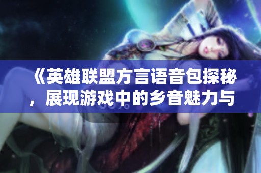《英雄联盟方言语音包探秘，展现游戏中的乡音魅力与文化》