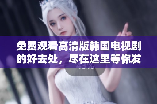免费观看高清版韩国电视剧的好去处，尽在这里等你发现