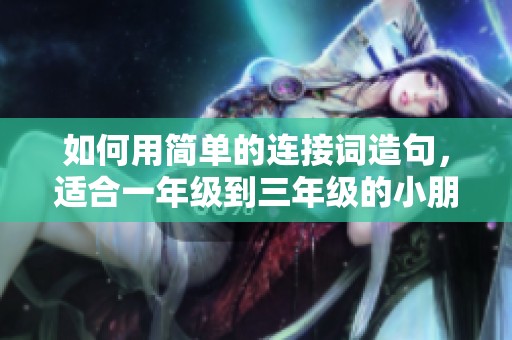 如何用简单的连接词造句，适合一年级到三年级的小朋友