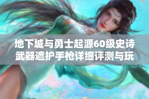 地下城与勇士起源60级史诗武器遮护手枪详细评测与玩家反馈分析