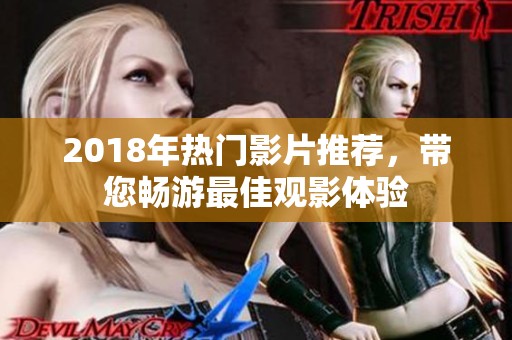 2018年热门影片推荐，带您畅游最佳观影体验