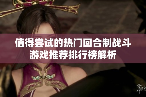 值得尝试的热门回合制战斗游戏推荐排行榜解析