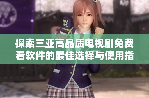 探索三亚高品质电视剧免费看软件的最佳选择与使用指南
