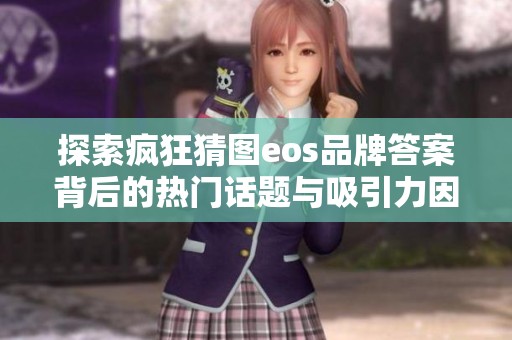 探索疯狂猜图eos品牌答案背后的热门话题与吸引力因素