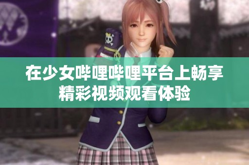 在少女哔哩哔哩平台上畅享精彩视频观看体验