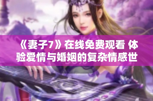 《妻子7》在线免费观看 体验爱情与婚姻的复杂情感世界