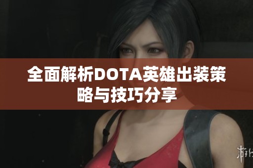 全面解析DOTA英雄出装策略与技巧分享