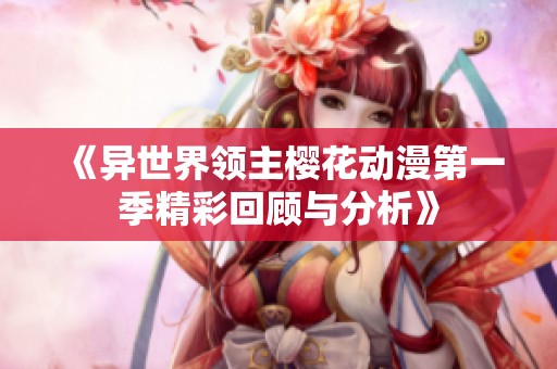 《异世界领主樱花动漫第一季精彩回顾与分析》