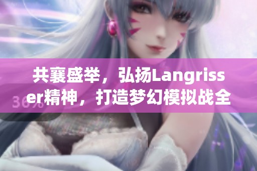 共襄盛举，弘扬Langrisser精神，打造梦幻模拟战全新天地