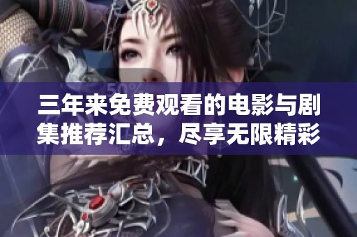 三年来免费观看的电影与剧集推荐汇总，尽享无限精彩内容