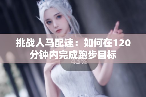 挑战人马配速：如何在120分钟内完成跑步目标