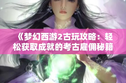 《梦幻西游2古玩攻略：轻松获取成就的考古雇佣秘籍》