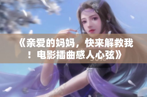 《亲爱的妈妈，快来解救我！电影插曲感人心弦》