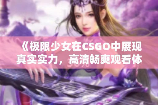 《极限少女在CSGO中展现真实实力，高清畅爽观看体验》